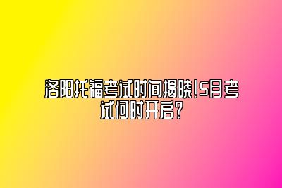 洛阳托福考试时间揭晓！5月考试何时开启？