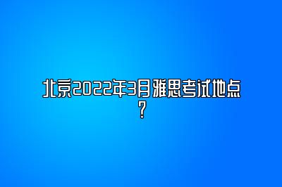 北京2022年3月雅思考试地点？