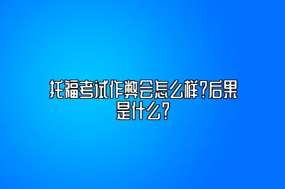 托福考试作弊会怎么样？后果是什么？