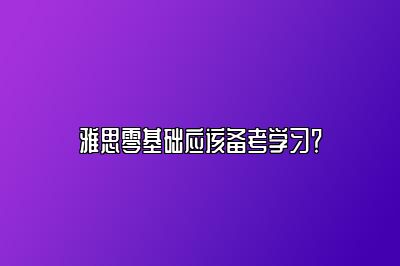 雅思零基础应该备考学习？