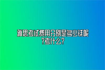 雅思考试费用分别是多少钱呢？考什么？