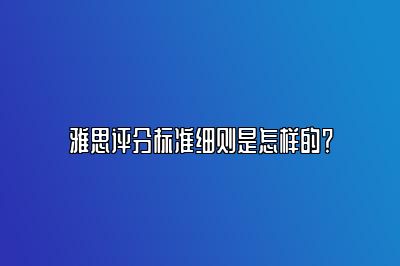 雅思评分标准细则是怎样的？