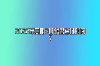 2022年贵阳3月雅思考试时间？