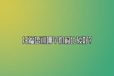 托福培训哪个机构比较好？