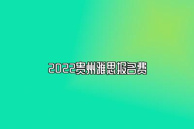 2022贵州雅思报名费