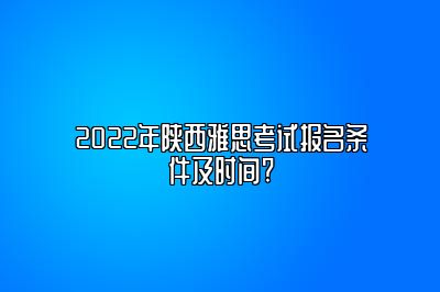 2022年陕西雅思考试报名条件及时间?