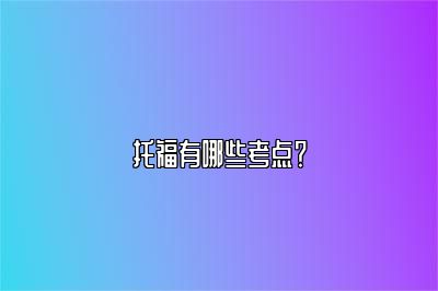 托福有哪些考点？