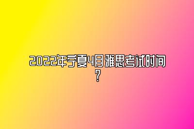 2022年宁夏4月雅思考试时间？