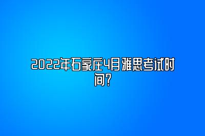 2022年石家庄4月雅思考试时间？