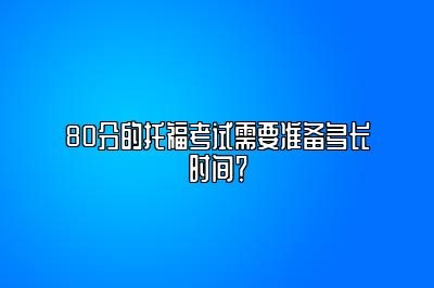 80分的托福考试需要准备多长时间？