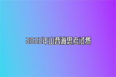 2022年山西雅思考试费