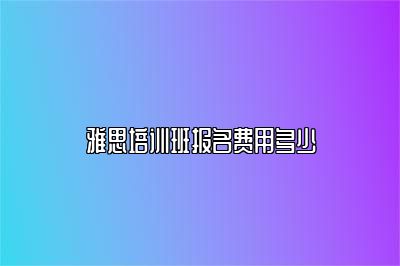 雅思培训班报名费用多少