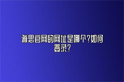 雅思官网的网址是哪个？如何登录？