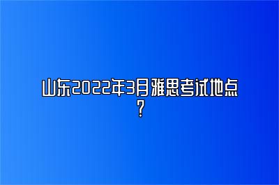 山东2022年3月雅思考试地点？