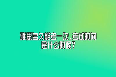 雅思多久能考一次，考试时间是什么时候？