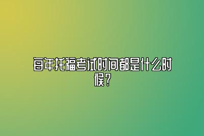 每年托福考试时间都是什么时候？