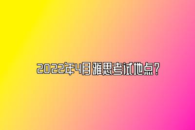 2022年4月雅思考试地点？