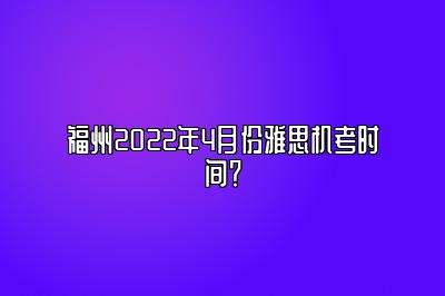 福州2022年4月份雅思机考时间？