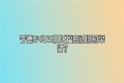 宁德24年5月托福考试何时举行？