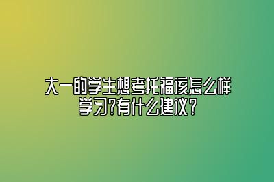 大一的学生想考托福该怎么样学习？有什么建议？