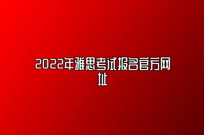 2022年雅思考试报名官方网址