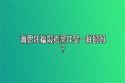 雅思托福报考条件是一样的吗？