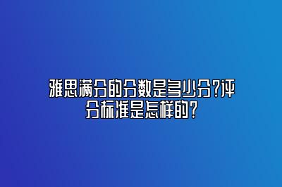 雅思满分的分数是多少分？评分标准是怎样的？