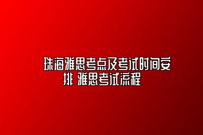 ​珠海雅思考点及考试时间安排 雅思考试流程