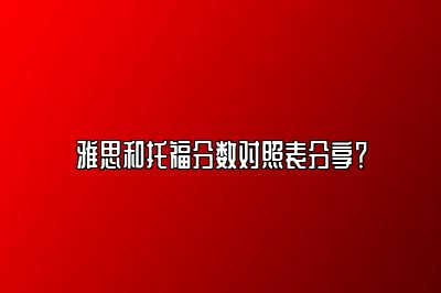 雅思和托福分数对照表分享？