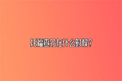 托福查分在什么时候？