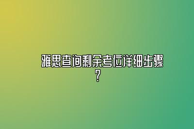 ​雅思查询剩余考位详细步骤？