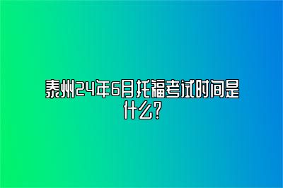 泰州24年6月托福考试时间是什么？