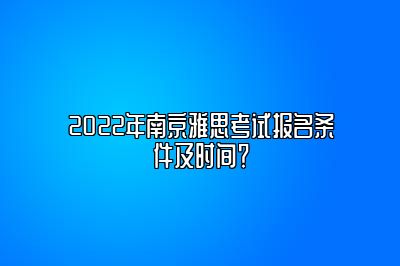 2022年南京雅思考试报名条件及时间？