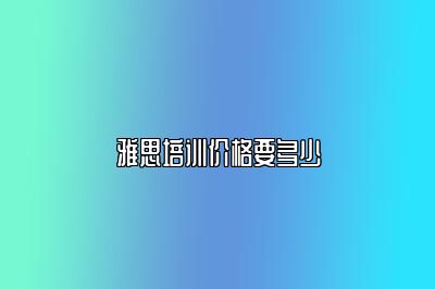 雅思培训价格要多少