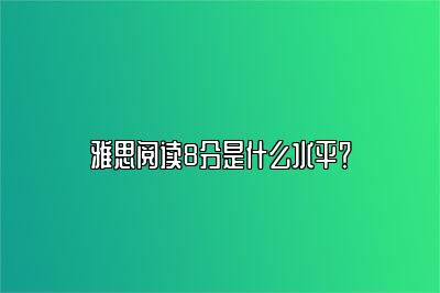 雅思阅读8分是什么水平？