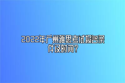 2022年广州雅思考试报名条件及时间？