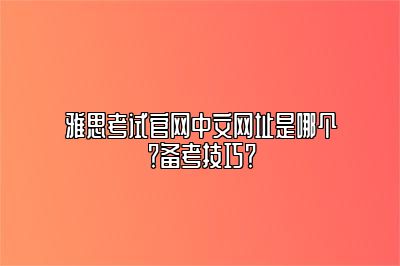 雅思考试官网中文网址是哪个？备考技巧？