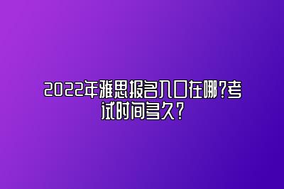 2022年雅思报名入口在哪？考试时间多久？