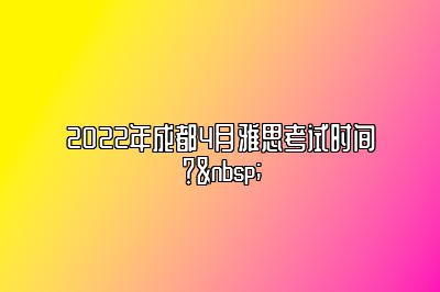 2022年成都4月雅思考试时间？ 