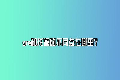 gre和托福的不同点在哪里？