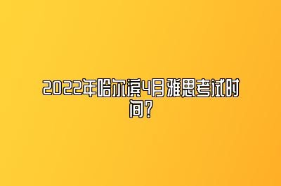 2022年哈尔滨4月雅思考试时间？