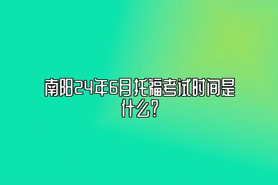 南阳24年6月托福考试时间是什么？