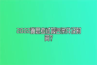 2022雅思考试报名条件及时间？