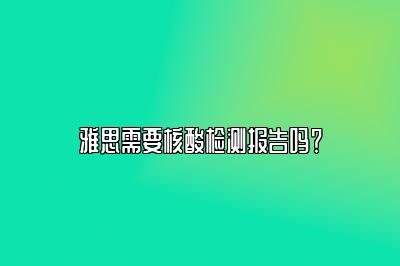 雅思需要核酸检测报告吗？