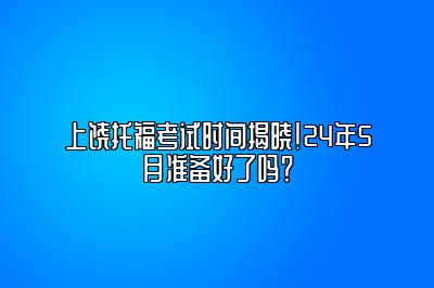 上饶托福考试时间揭晓！24年5月准备好了吗？