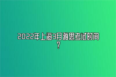 2022年上海3月雅思考试时间？