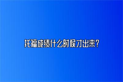 托福成绩什么时候才出来？