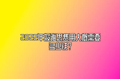 2022年报雅思费用大概需要多少钱？