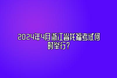 2024年4月浙江省托福考试何时举行？