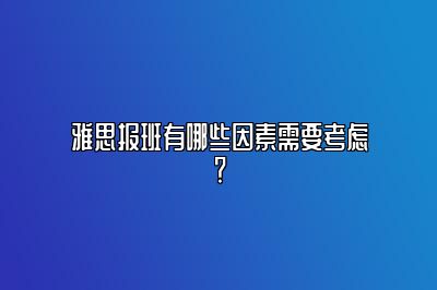 雅思报班有哪些因素需要考虑？